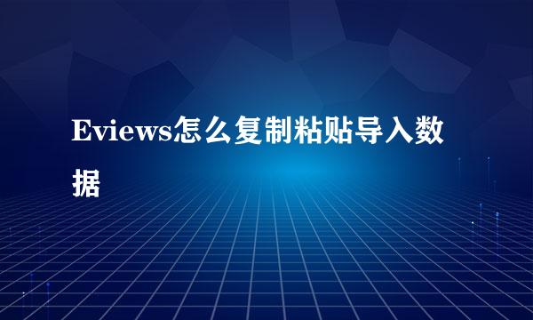 Eviews怎么复制粘贴导入数据