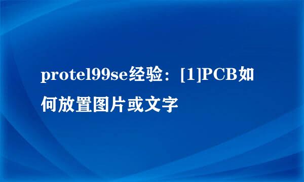 protel99se经验：[1]PCB如何放置图片或文字