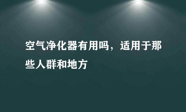 空气净化器有用吗，适用于那些人群和地方