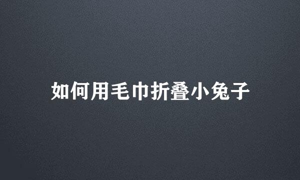如何用毛巾折叠小兔子