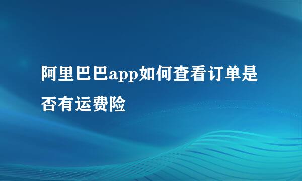 阿里巴巴app如何查看订单是否有运费险