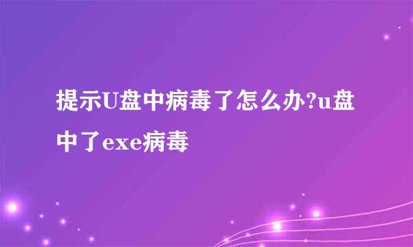 提示U盘中病毒了怎么办?u盘中了exe病毒