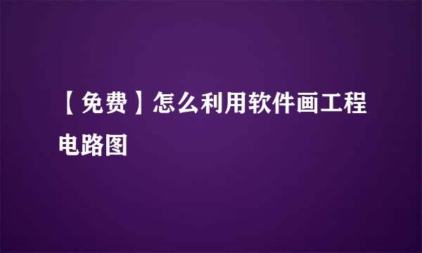 【免费】怎么利用软件画工程电路图
