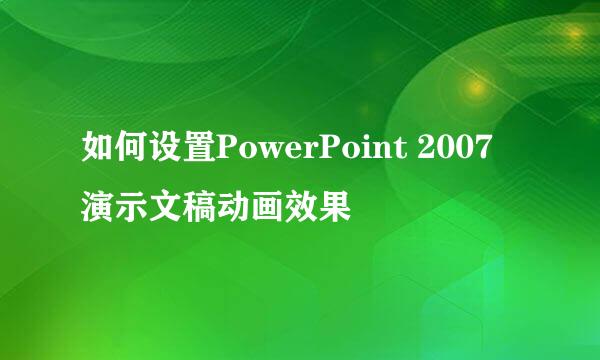 如何设置PowerPoint 2007 演示文稿动画效果