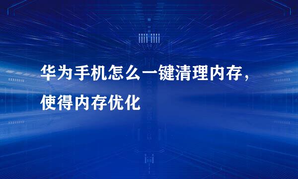 华为手机怎么一键清理内存，使得内存优化