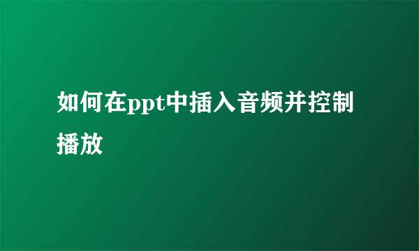 如何在ppt中插入音频并控制播放