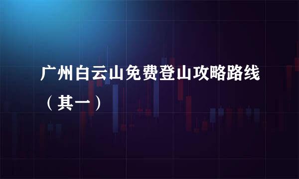 广州白云山免费登山攻略路线（其一）
