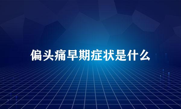 偏头痛早期症状是什么