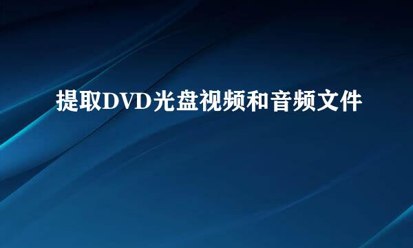 提取DVD光盘视频和音频文件
