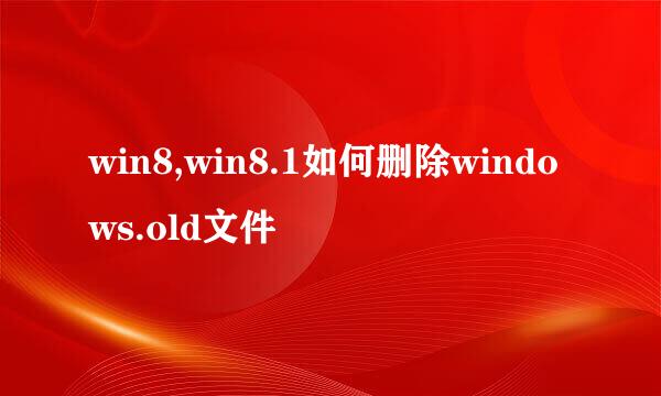 win8,win8.1如何删除windows.old文件