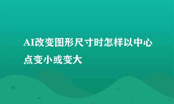 AI改变图形尺寸时怎样以中心点变小或变大