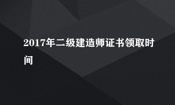 2017年二级建造师证书领取时间