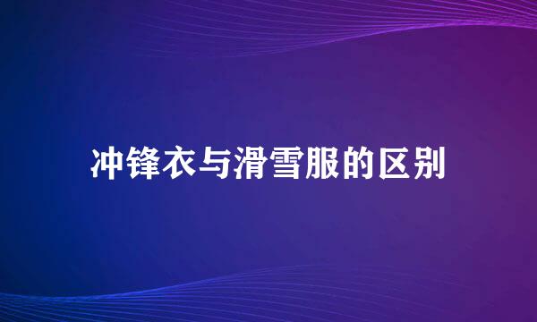 冲锋衣与滑雪服的区别