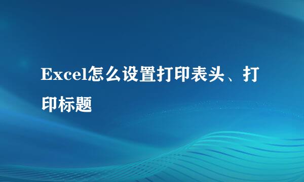 Excel怎么设置打印表头、打印标题