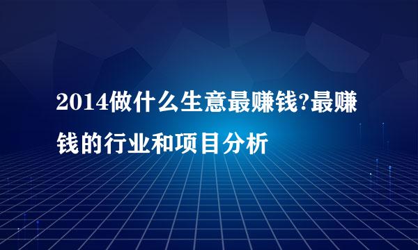 2014做什么生意最赚钱?最赚钱的行业和项目分析