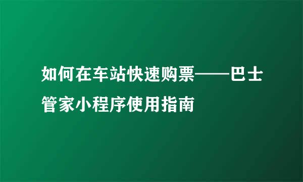 如何在车站快速购票——巴士管家小程序使用指南