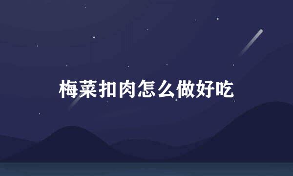 梅菜扣肉怎么做好吃