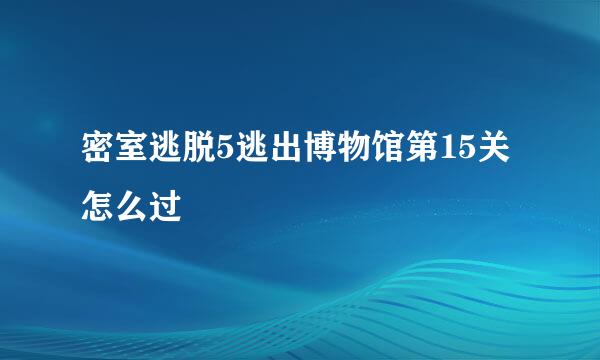 密室逃脱5逃出博物馆第15关怎么过