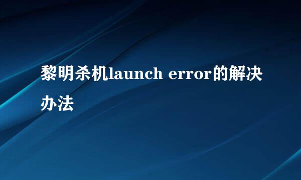黎明杀机launch error的解决办法