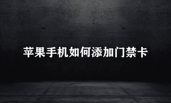 苹果手机如何添加门禁卡