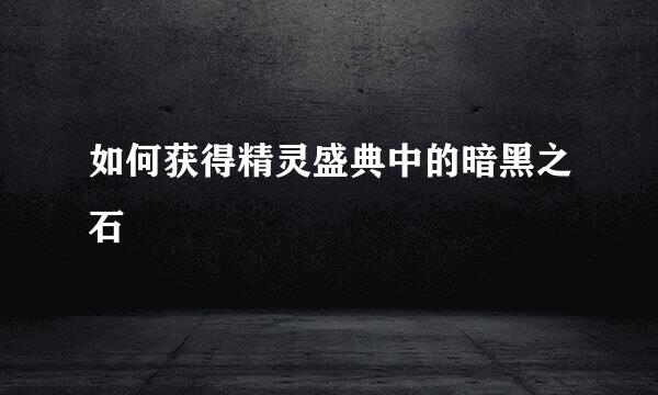 如何获得精灵盛典中的暗黑之石
