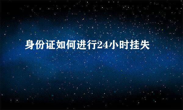 身份证如何进行24小时挂失
