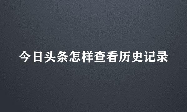 今日头条怎样查看历史记录