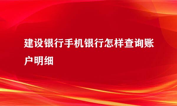 建设银行手机银行怎样查询账户明细