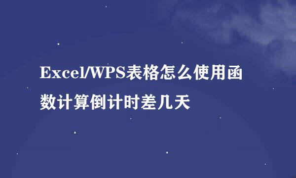 Excel/WPS表格怎么使用函数计算倒计时差几天