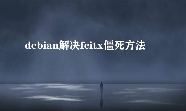 debian解决fcitx僵死方法