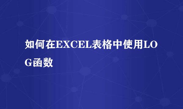 如何在EXCEL表格中使用LOG函数