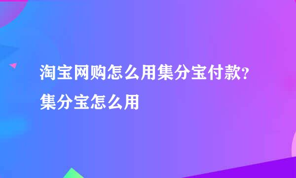 淘宝网购怎么用集分宝付款？集分宝怎么用