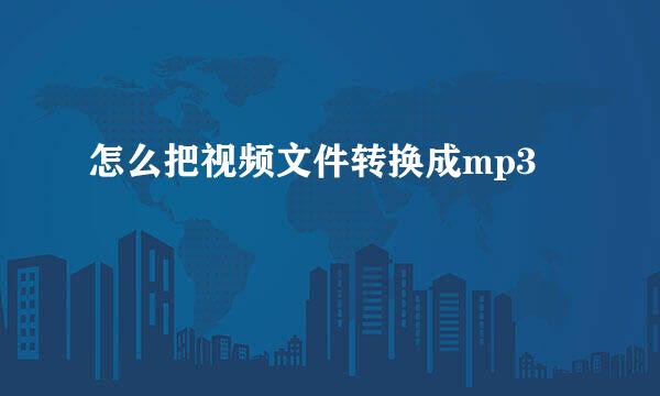 怎么把视频文件转换成mp3
