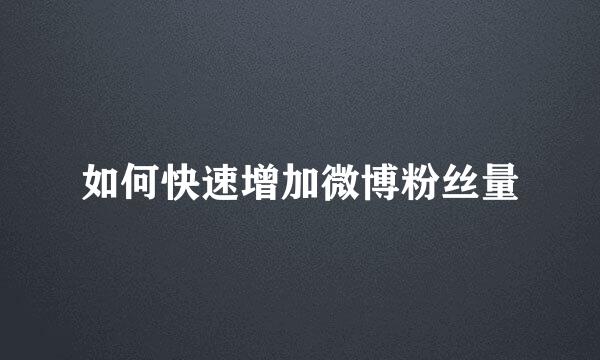 如何快速增加微博粉丝量