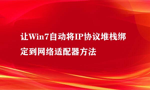 让Win7自动将IP协议堆栈绑定到网络适配器方法