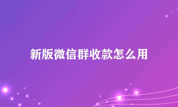 新版微信群收款怎么用