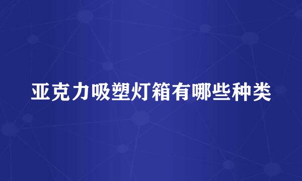 亚克力吸塑灯箱有哪些种类