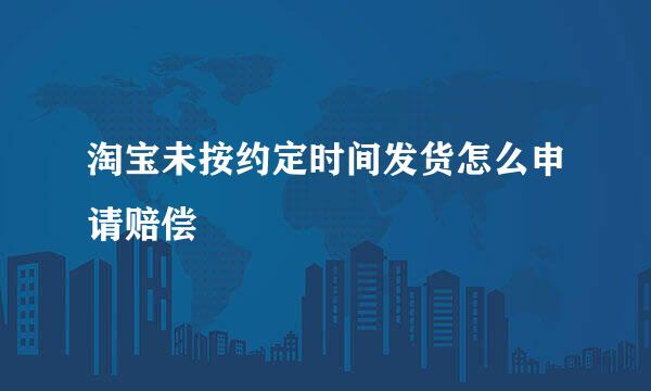 淘宝未按约定时间发货怎么申请赔偿