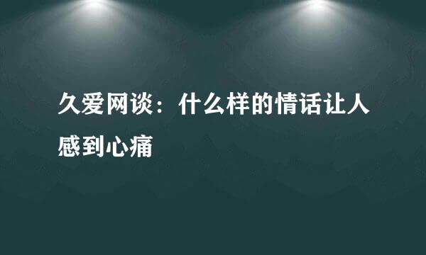 久爱网谈：什么样的情话让人感到心痛