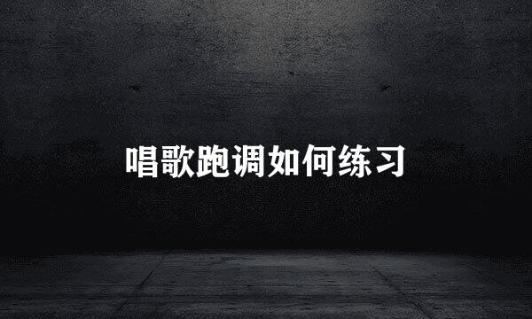 唱歌跑调如何练习