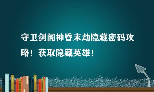 守卫剑阁神昏末劫隐藏密码攻略！获取隐藏英雄！