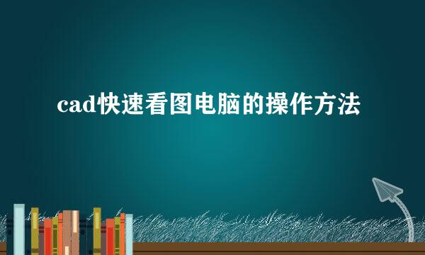 cad快速看图电脑的操作方法