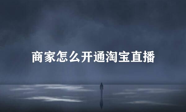 商家怎么开通淘宝直播