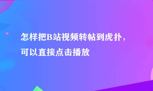 怎样把B站视频转帖到虎扑，可以直接点击播放