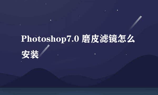 Photoshop7.0 磨皮滤镜怎么安装