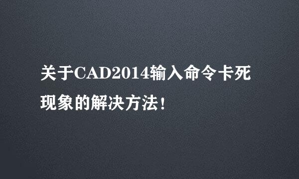 关于CAD2014输入命令卡死现象的解决方法！