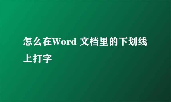 怎么在Word 文档里的下划线上打字
