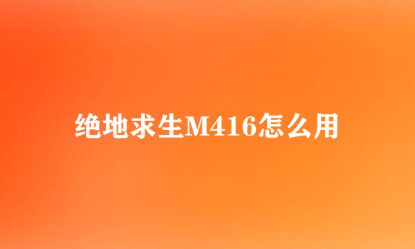 绝地求生M416怎么用