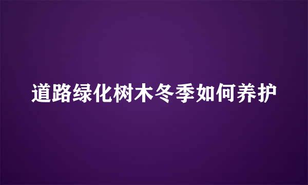 道路绿化树木冬季如何养护