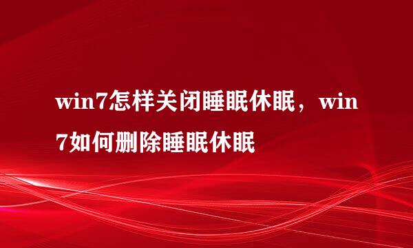 win7怎样关闭睡眠休眠，win7如何删除睡眠休眠